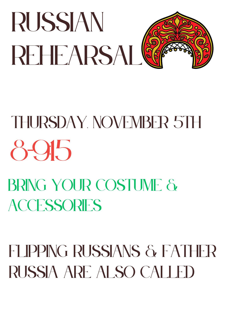 Russian Rehearsal, Thursday, November 5th, 8:00-9:15. Bring your costume and accessories. Flipping Russians and Father Russia are also called
