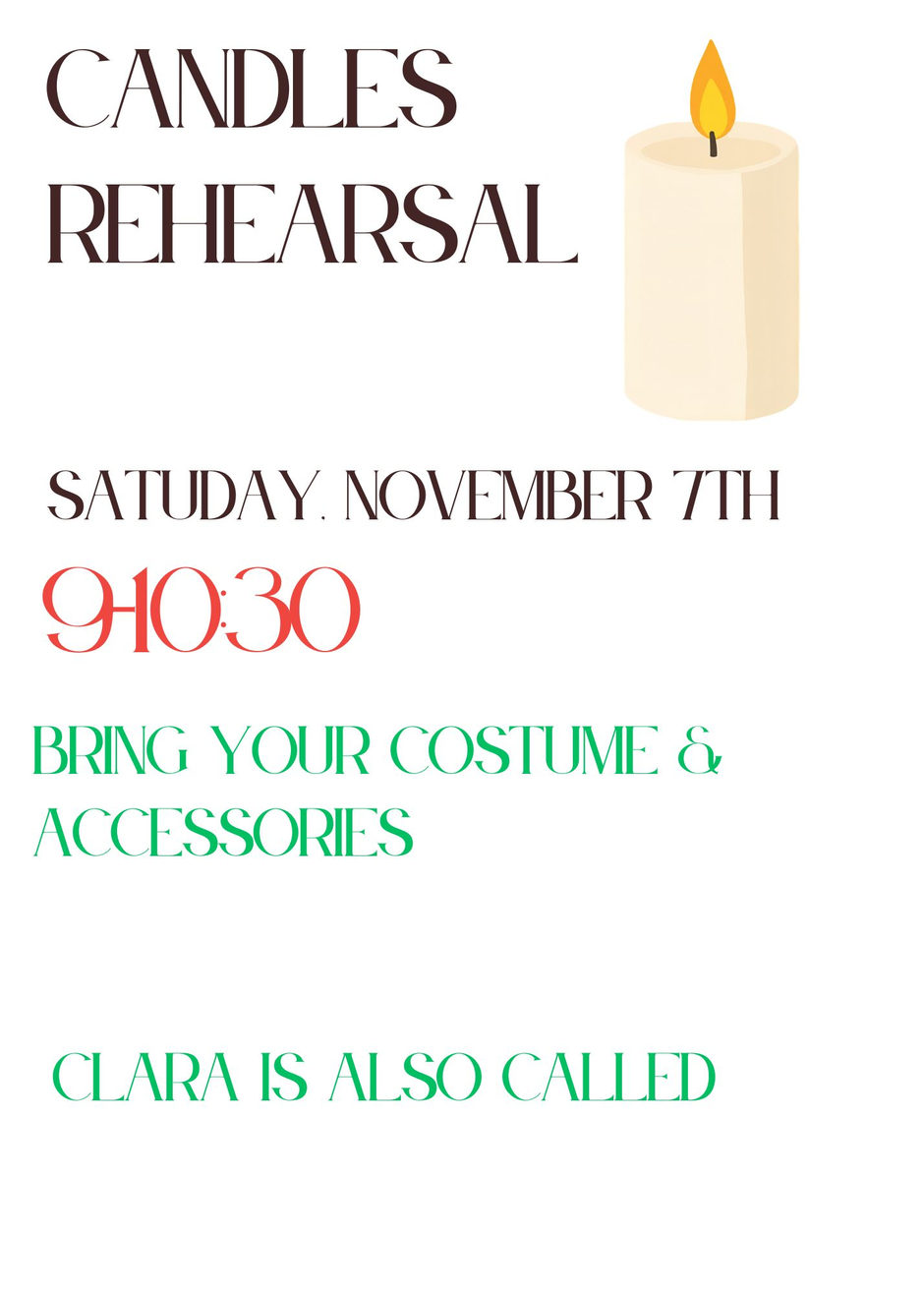 Candles Rehearsal, Saturday, November 7th, 9:00-10:30. Bring your costume and accessories. Clara is also called