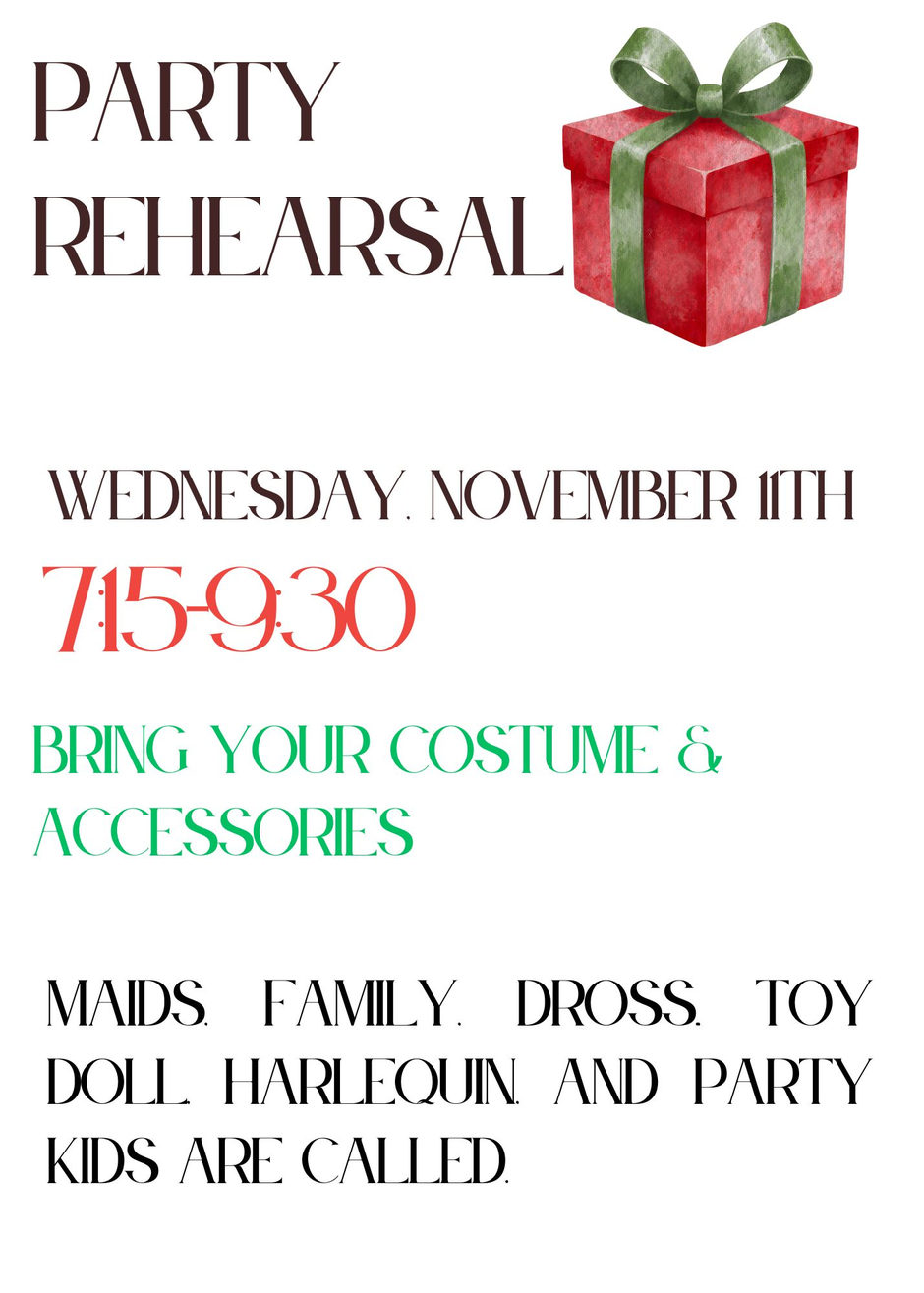 Party Rehearsal, Wednesday, November 11th, 7:15-9:30. Bring your costume and accessories. Maids, Family, Dross, Toy Doll, Harlequin and Party Kids are called
